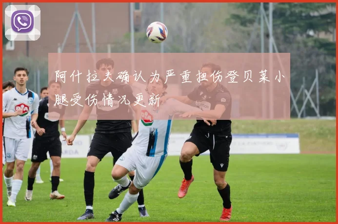 阿什拉夫确认为严重扭伤登贝莱小腿受伤情况更新