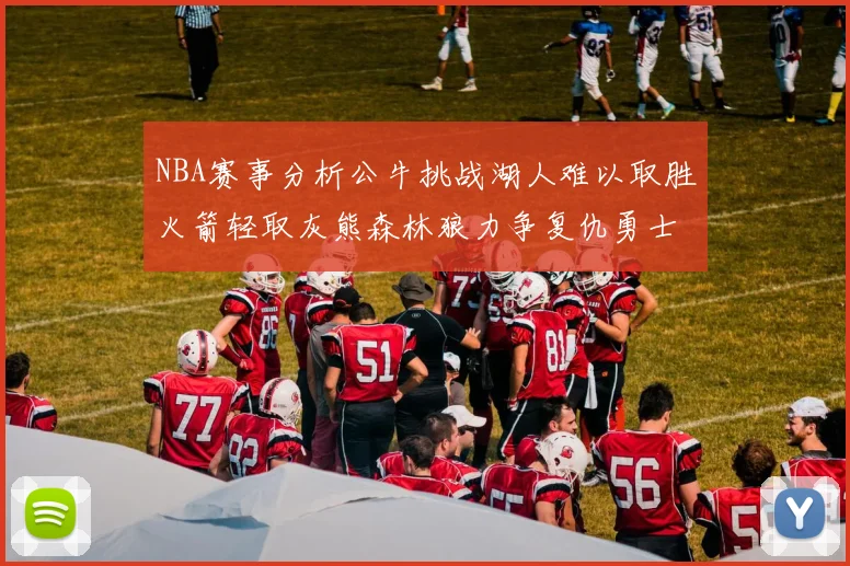 NBA赛事分析公牛挑战湖人难以取胜火箭轻取灰熊森林狼力争复仇勇士