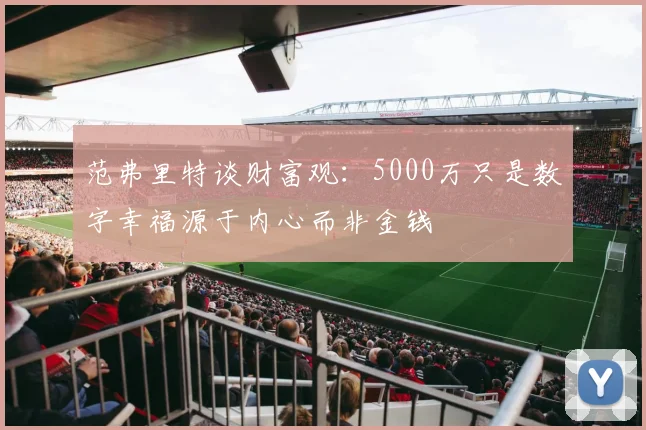 范弗里特谈财富观：5000万只是数字幸福源于内心而非金钱