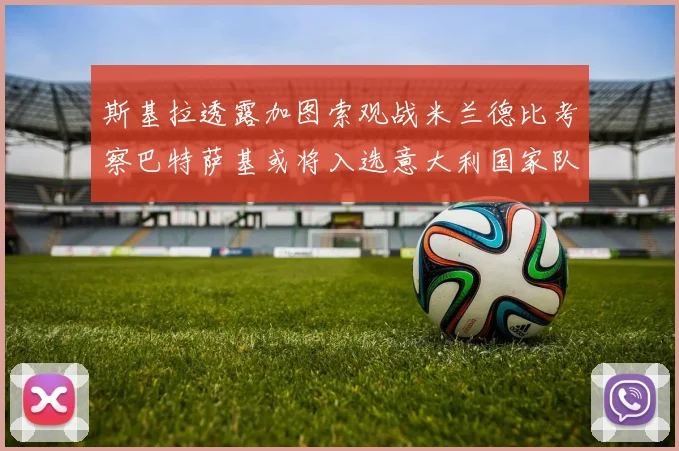 斯基拉透露加图索观战米兰德比考察巴特萨基或将入选意大利国家队