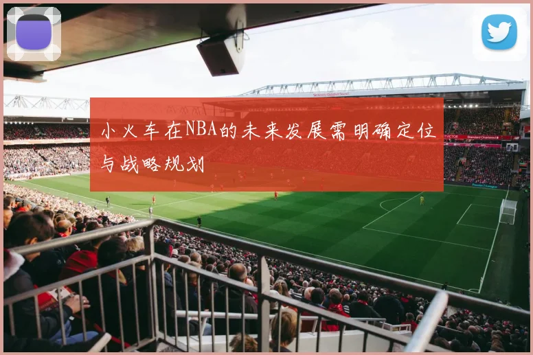 小火车在NBA的未来发展需明确定位与战略规划