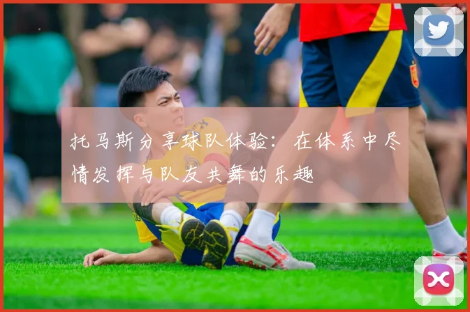 托马斯分享球队体验：在体系中尽情发挥与队友共舞的乐趣