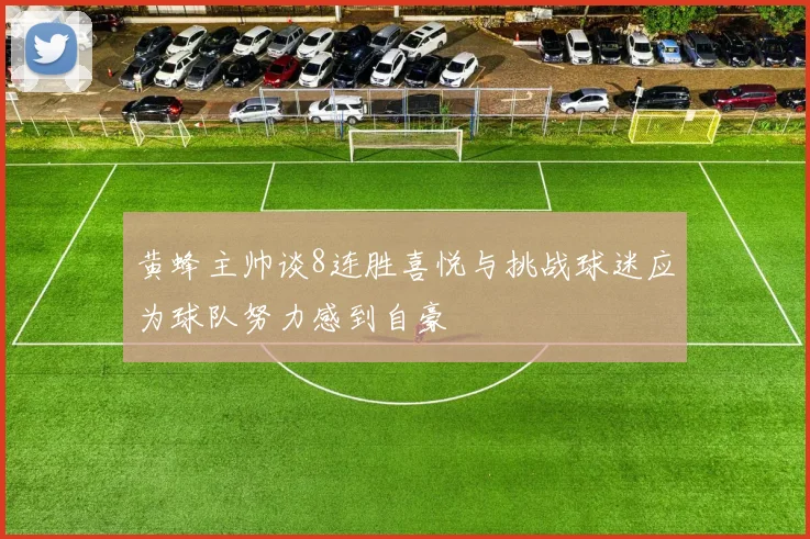 黄蜂主帅谈8连胜喜悦与挑战球迷应为球队努力感到自豪
