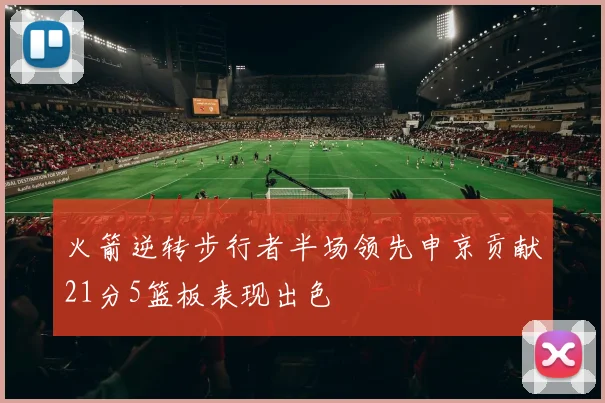 火箭逆转步行者半场领先申京贡献21分5篮板表现出色