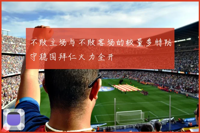 不败主场与不败客场的较量多特防守稳固拜仁火力全开