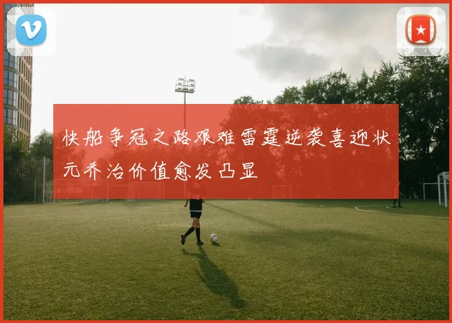 快船争冠之路艰难雷霆逆袭喜迎状元乔治价值愈发凸显