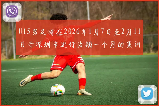 U15男足将在2026年1月7日至2月11日于深圳市进行为期一个月的集训活动
