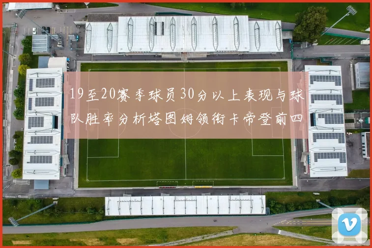 19至20赛季球员30分以上表现与球队胜率分析塔图姆领衔卡帝登前四