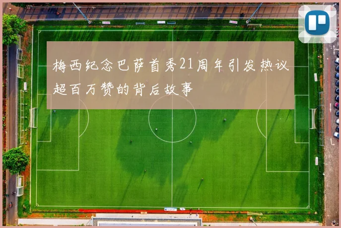 梅西纪念巴萨首秀21周年引发热议超百万赞的背后故事