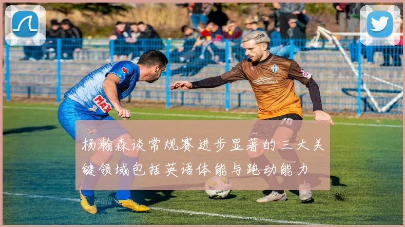 杨瀚森谈常规赛进步显著的三大关键领域包括英语体能与跑动能力