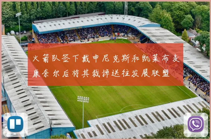 火箭队签下戴申尼克斯和凯莱布麦康奈尔后将其裁掉送往发展联盟