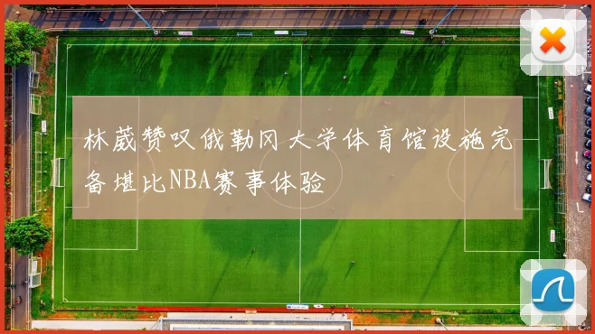 林葳赞叹俄勒冈大学体育馆设施完备堪比NBA赛事体验