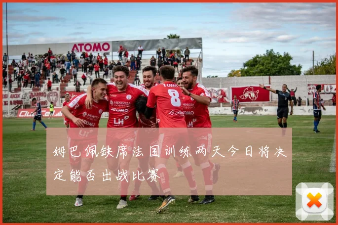 姆巴佩缺席法国训练两天今日将决定能否出战比赛