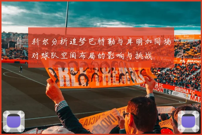 科尔分析追梦巴特勒与库明加同场对球队空间布局的影响与挑战
