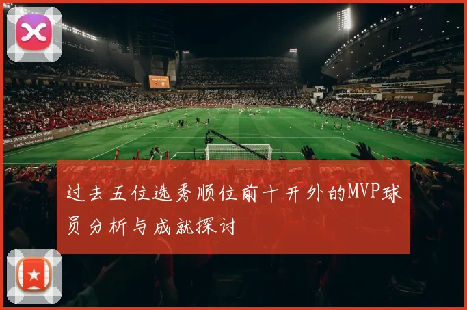 过去五位选秀顺位前十开外的MVP球员分析与成就探讨