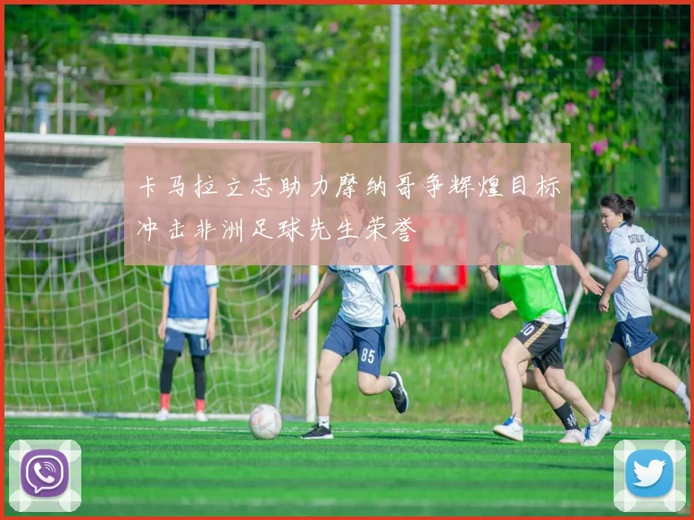 卡马拉立志助力摩纳哥争辉煌目标冲击非洲足球先生荣誉