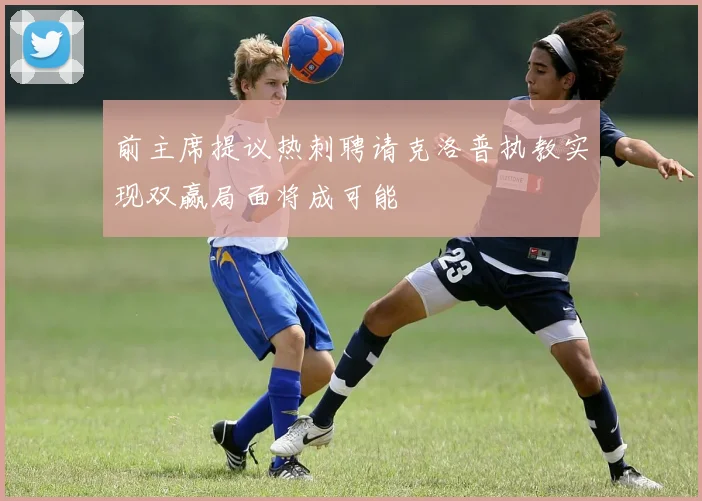 前主席提议热刺聘请克洛普执教实现双赢局面将成可能